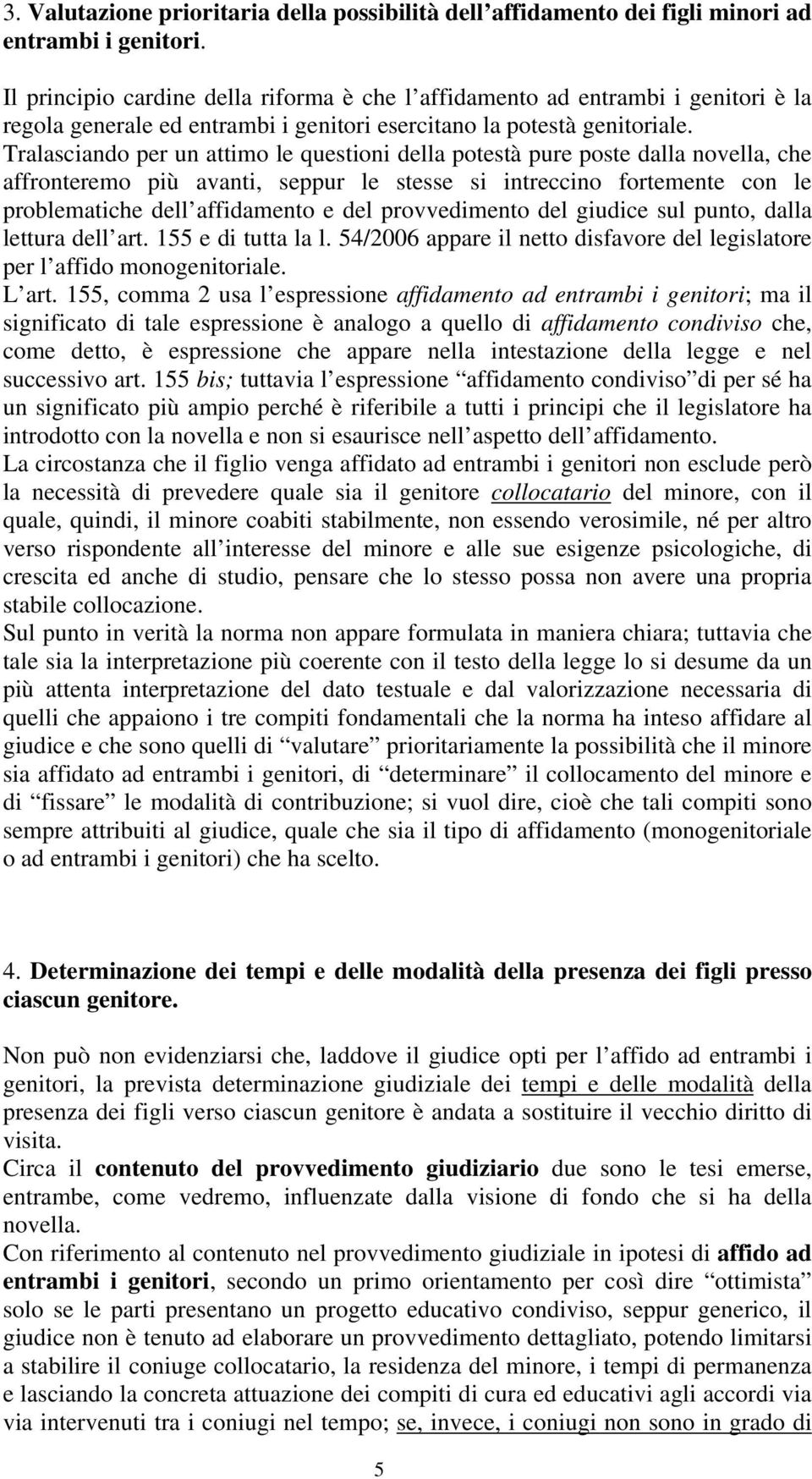 Tralasciando per un attimo le questioni della potestà pure poste dalla novella, che affronteremo più avanti, seppur le stesse si intreccino fortemente con le problematiche dell affidamento e del