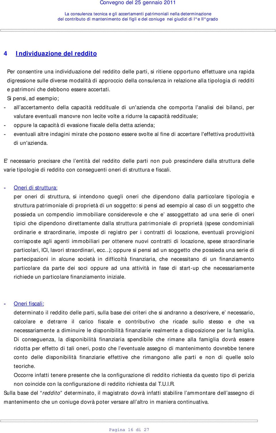 Si pensi, ad esempio; - all accertamento della capacità reddituale di un'azienda che comporta l'analisi dei bilanci, per valutare eventuali manovre non lecite volte a ridurre la capacità reddituale;