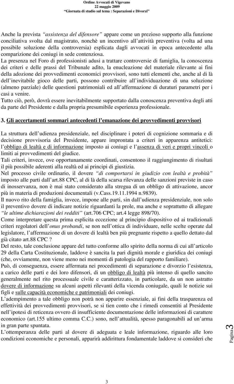 La presenza nel Foro di professionisti adusi a trattare controversie di famiglia, la conoscenza dei criteri e delle prassi del Tribunale adìto, la enucleazione del materiale rilevante ai fini della