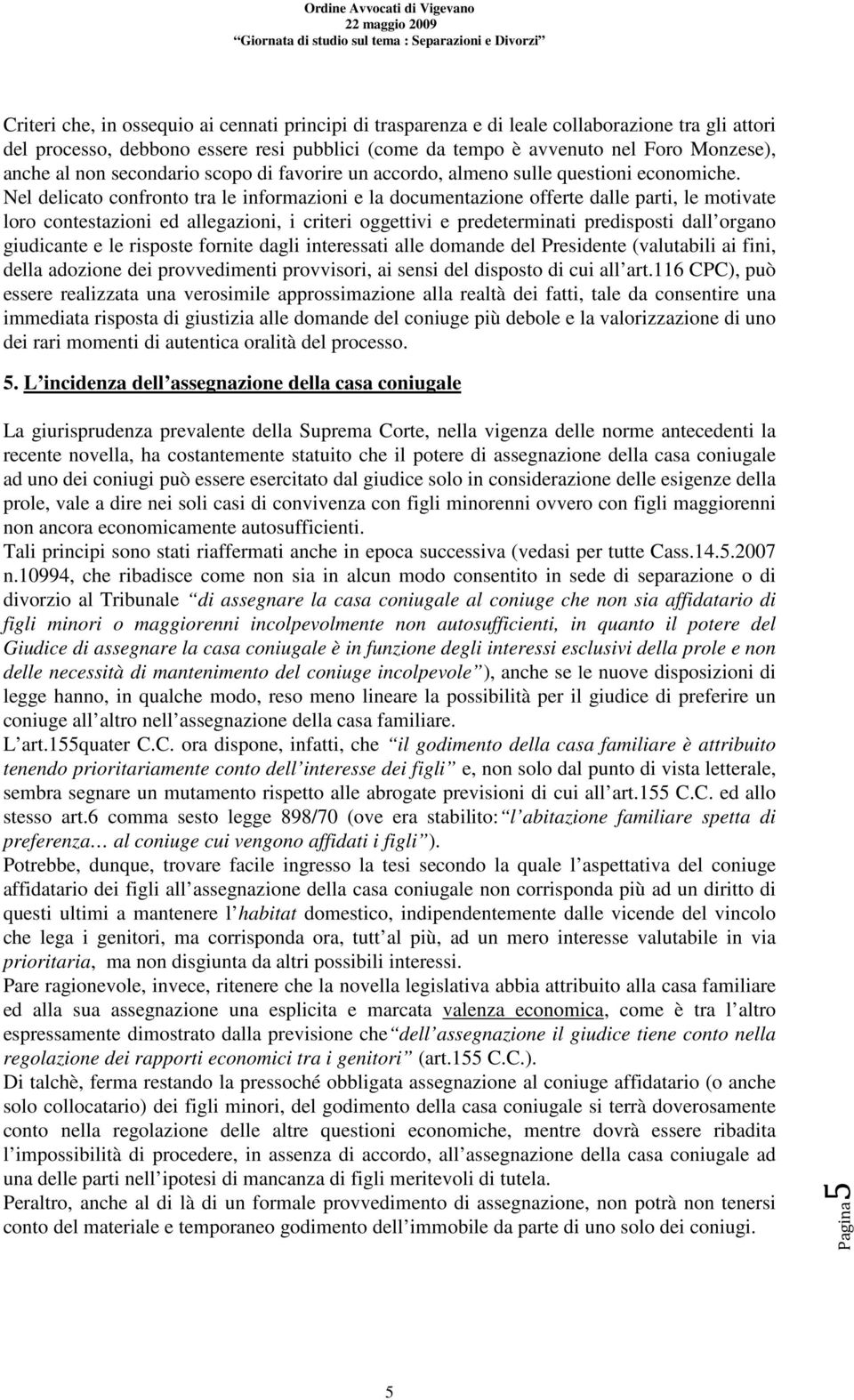 Nel delicato confronto tra le informazioni e la documentazione offerte dalle parti, le motivate loro contestazioni ed allegazioni, i criteri oggettivi e predeterminati predisposti dall organo