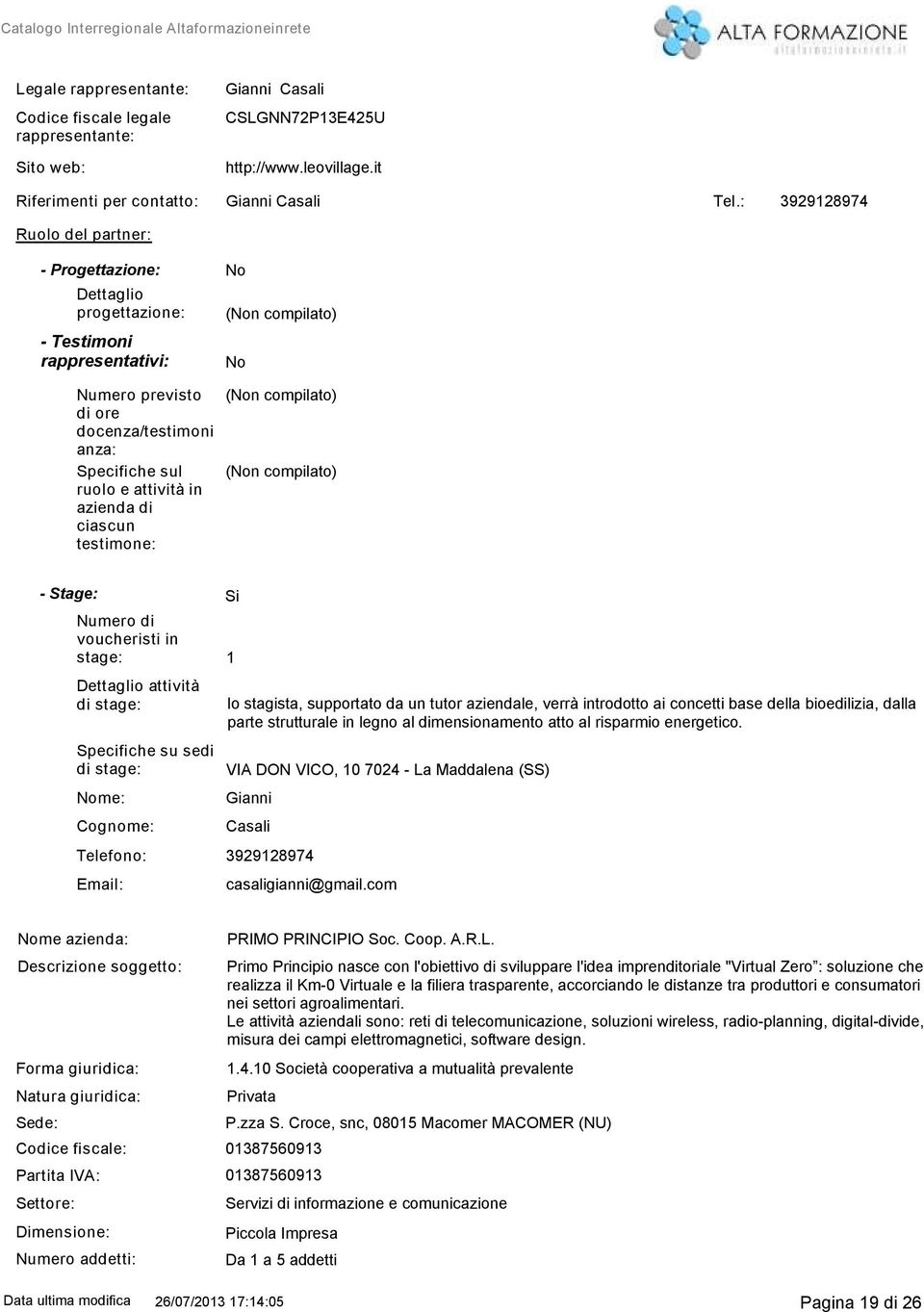 testimone: - Stage: stage: 1 Dettaglio attività Specifiche su sedi me: Cognome: lo stagista, supportato da un tutor aziendale, verrà introdotto ai concetti base della bioedilizia, dalla parte