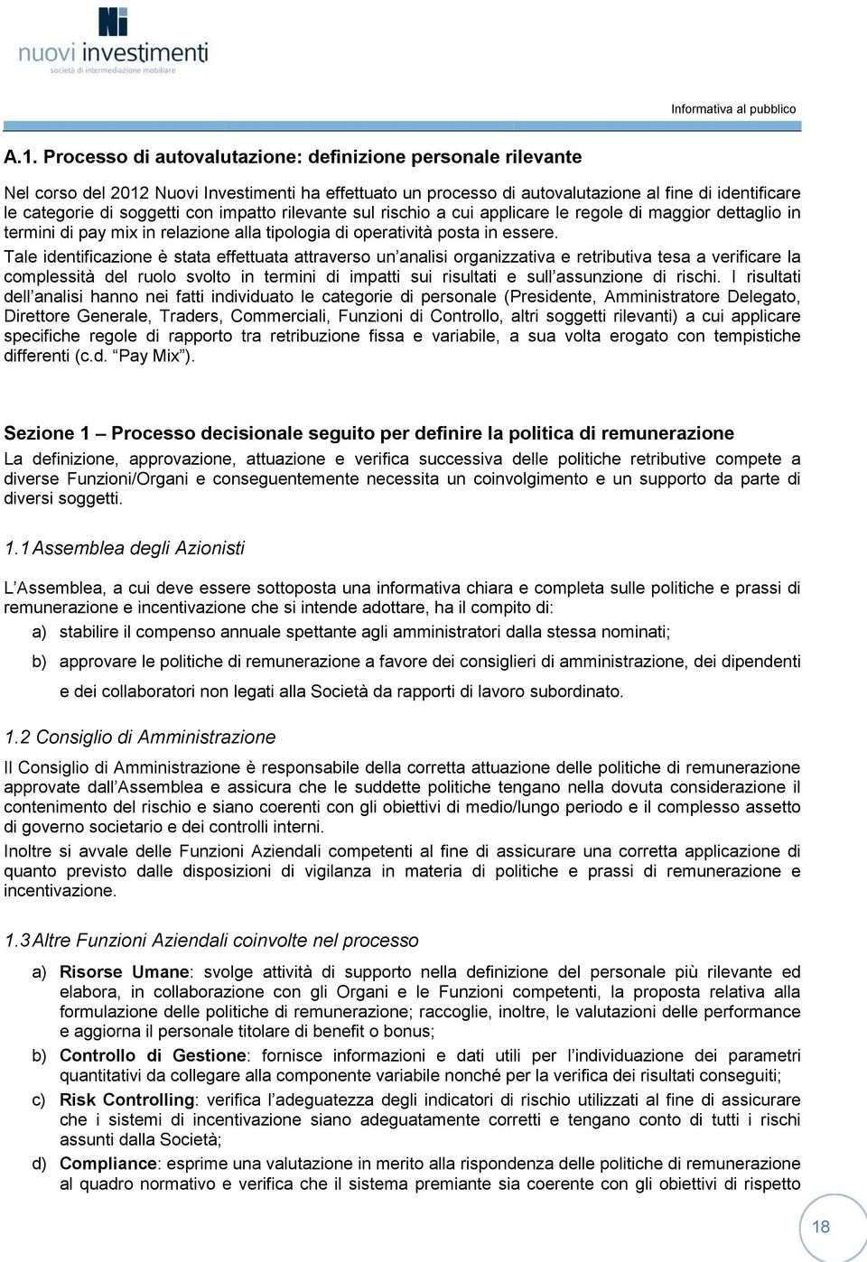 Tale identificazione è stata effettuata attraverso un analisi organizzativa e retributiva tesa a verificare la complessità del ruolo svolto in termini di impatti sui risultati e sull assunzione di