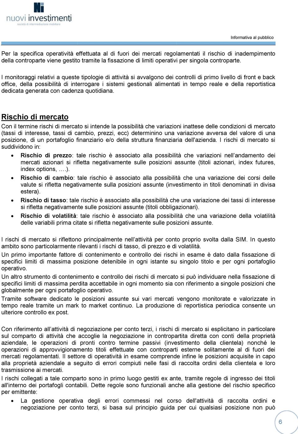 I monitoraggi relativi a queste tipologie di attività si avvalgono dei controlli di primo livello di front e back office, della possibilità di interrogare i sistemi gestionali alimentati in tempo