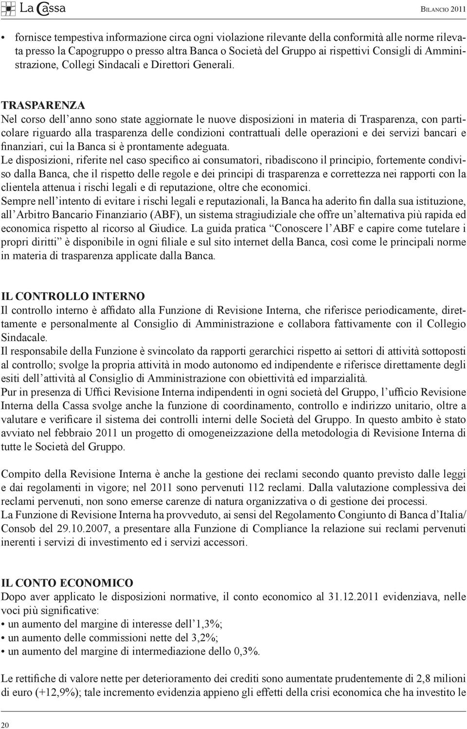 TRASPARENZA Nel corso dell anno sono state aggiornate le nuove disposizioni in materia di Trasparenza, con particolare riguardo alla trasparenza delle condizioni contrattuali delle operazioni e dei