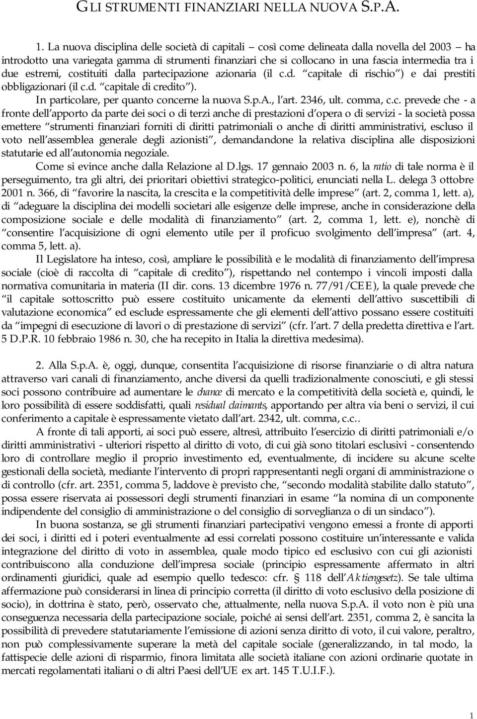 estremi, costituiti dalla partecipazione azionaria (il c.d. capitale di rischio ) e dai prestiti obbligazionari (il c.d. capitale di credito ). In particolare, per quanto concerne la nuova S.p.A.