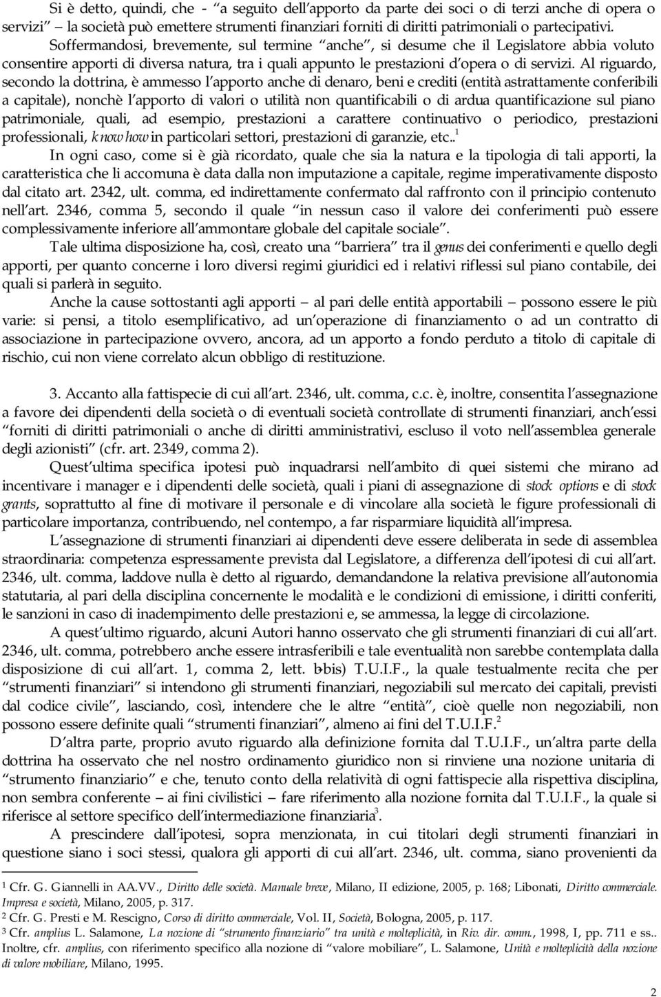 Al riguardo, secondo la dottrina, è ammesso l apporto anche di denaro, beni e crediti (entità astrattamente conferibili a capitale), nonchè l apporto di valori o utilità non quantificabili o di ardua