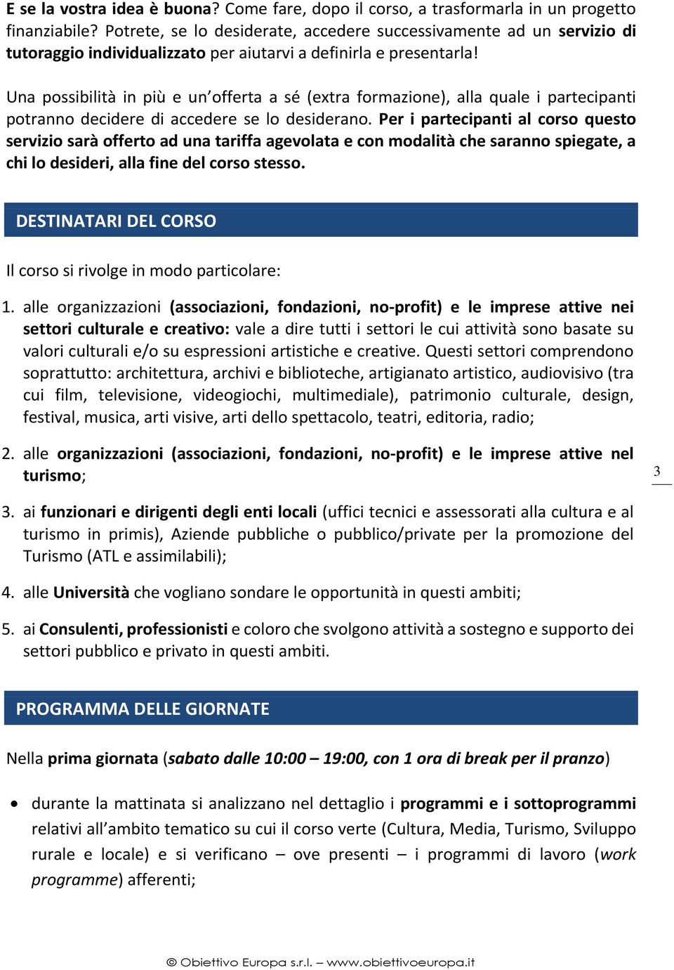 Una possibilità in più e un offerta a sé (extra formazione), alla quale i partecipanti potranno decidere di accedere se lo desiderano.