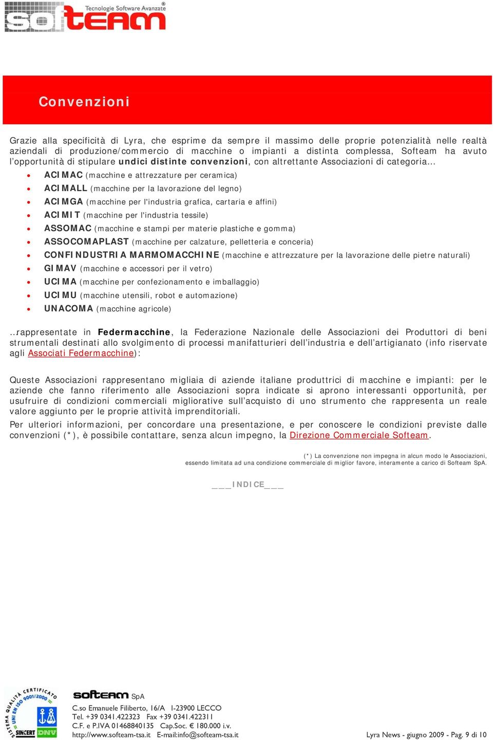 del legno) ACIMGA (macchine per l'industria grafica, cartaria e affini) ACIMIT (macchine per l'industria tessile) ASSOMAC (macchine e stampi per materie plastiche e gomma) ASSOCOMAPLAST (macchine per