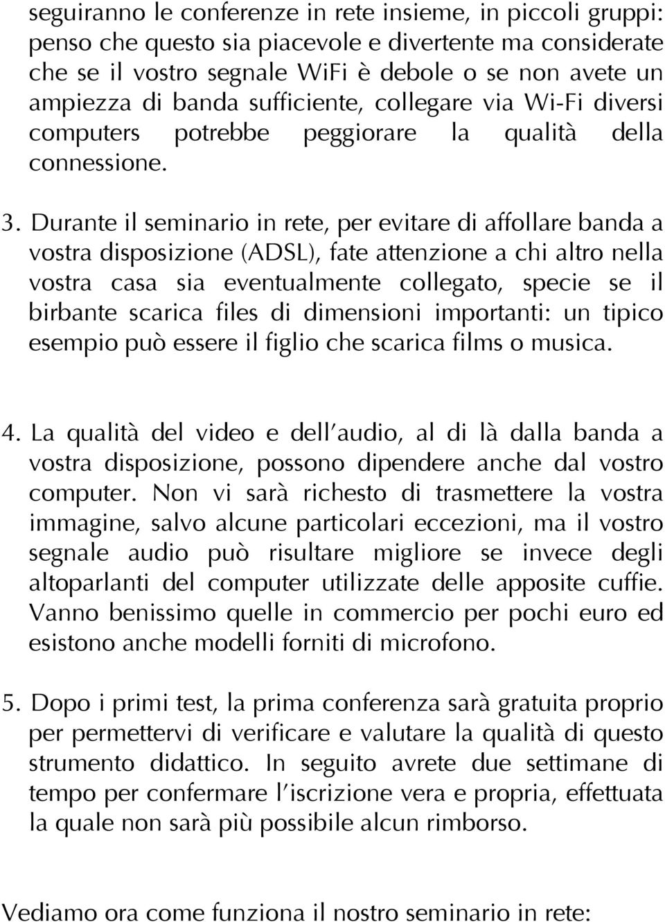 Durante il seminario in rete, per evitare di affollare banda a vostra disposizione (ADSL), fate attenzione a chi altro nella vostra casa sia eventualmente collegato, specie se il birbante scarica