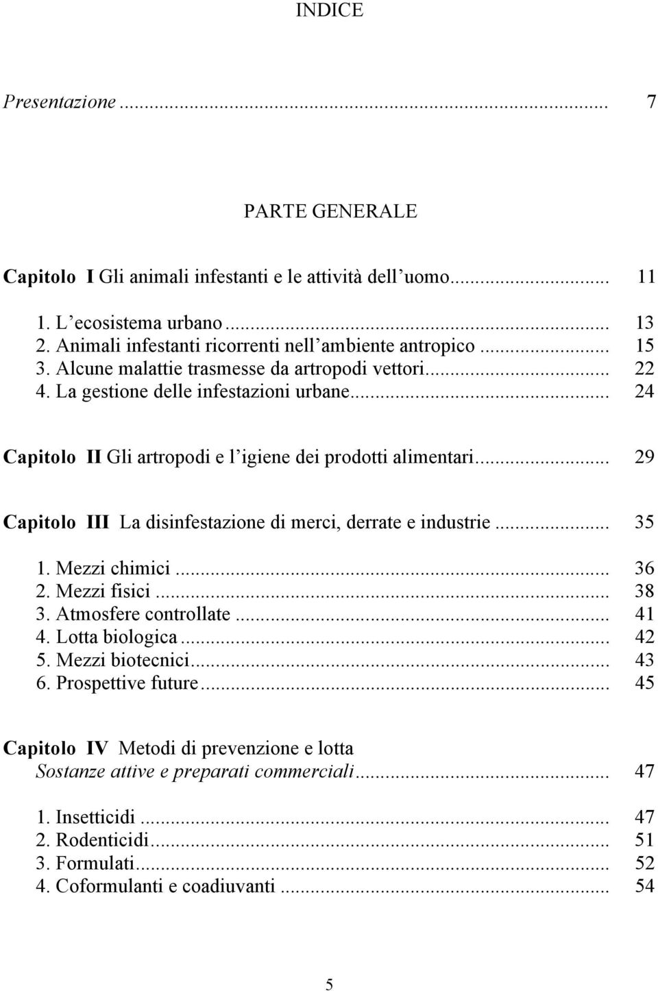 .. 24 Capitolo II Gli artropodi e l igiene dei prodotti alimentari... 29 Capitolo III La disinfestazione di merci, derrate e industrie... 35 1. Mezzi chimici... 36 2. Mezzi fisici... 38 3.