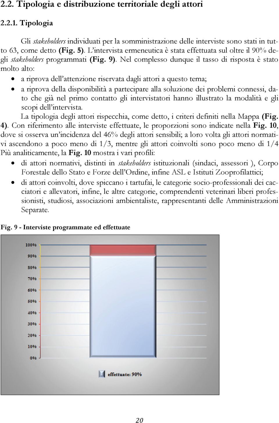 Nel complesso dunque il tasso di risposta è stato molto alto: a riprova dell attenzione riservata dagli attori a questo tema; a riprova della disponibilità a partecipare alla soluzione dei problemi