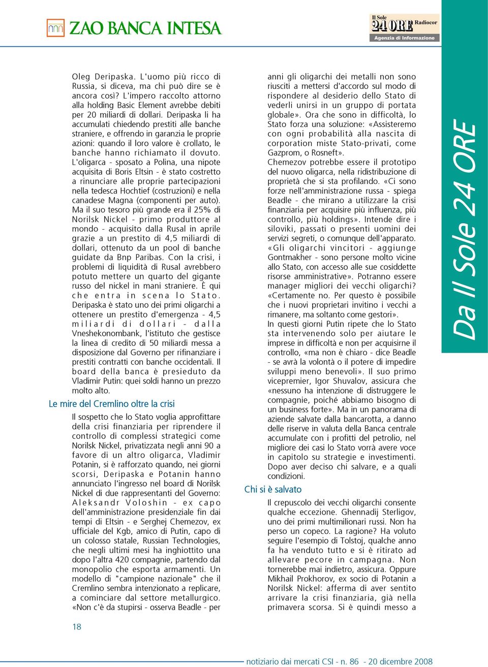 L'oligarca - sposato a Polina, una nipote acquisita di Boris Eltsin - è stato costretto a rinunciare alle proprie partecipazioni nella tedesca Hochtief (costruzioni) e nella canadese Magna