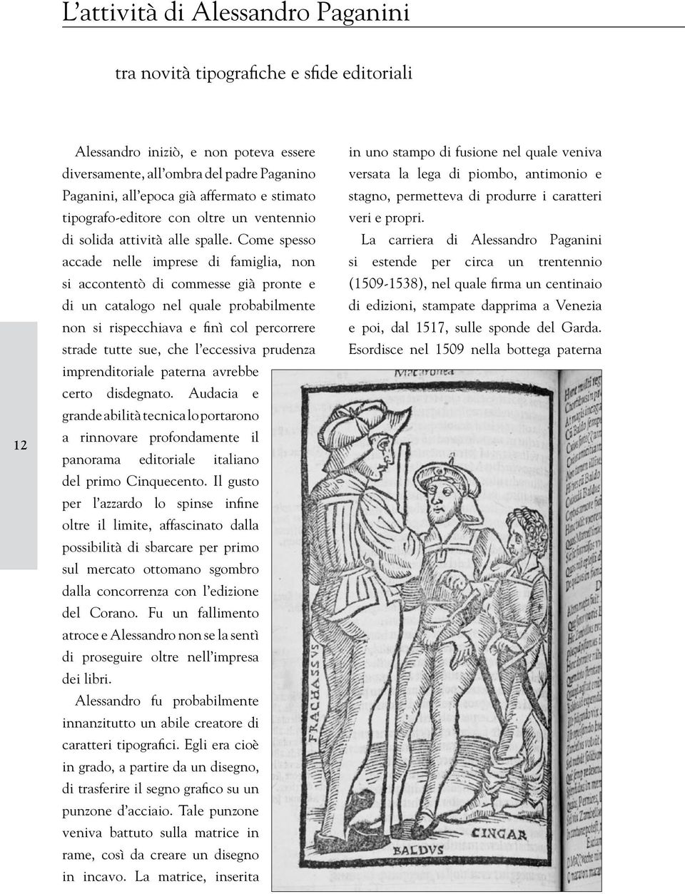 Come spesso accade nelle imprese di famiglia, non si accontentò di commesse già pronte e di un catalogo nel quale probabilmente non si rispecchiava e finì col percorrere strade tutte sue, che l