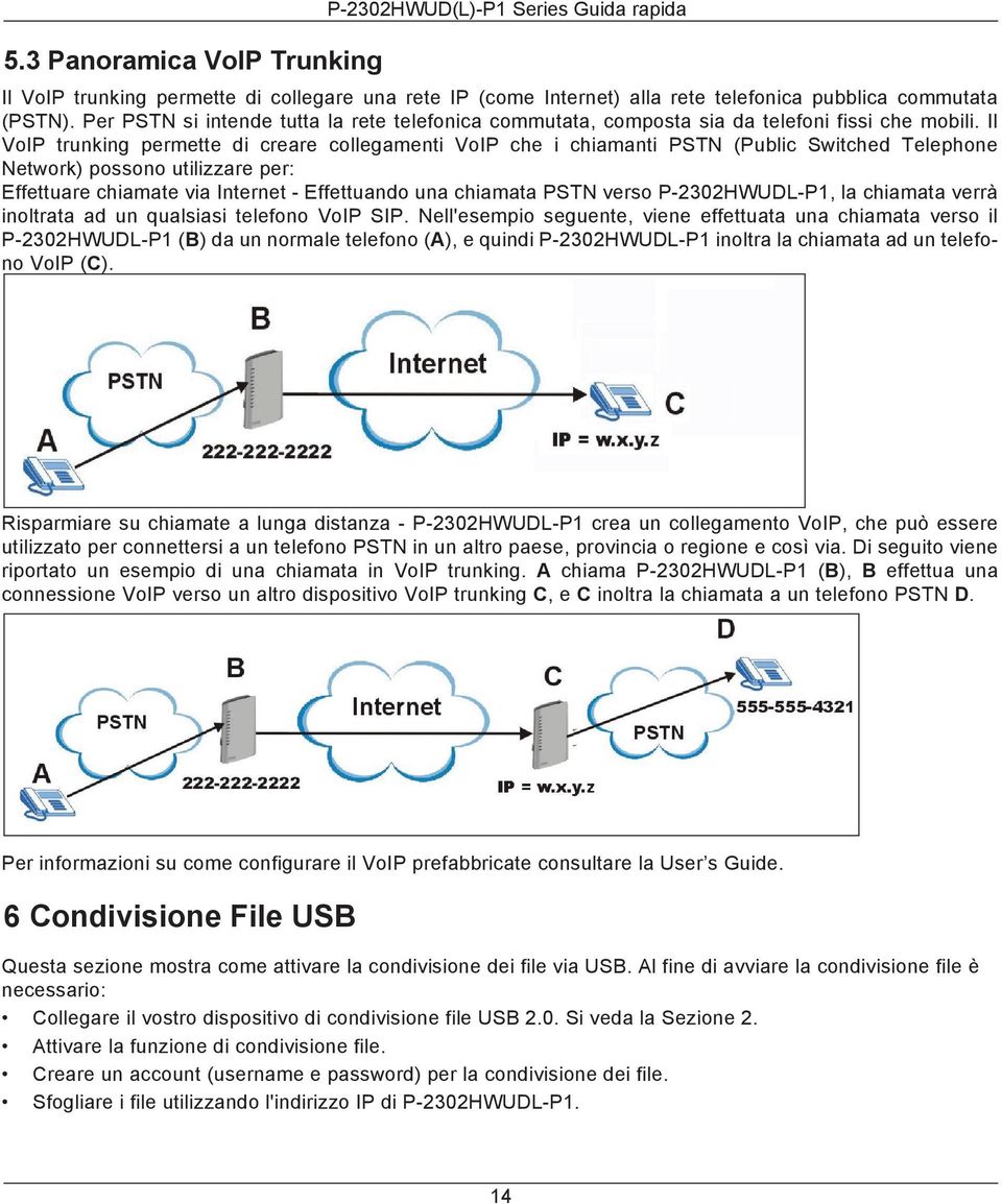 Il VoIP trunking permette di creare collegamenti VoIP che i chiamanti PSTN (Public Switched Telephone Network) possono utilizzare per: Effettuare chiamate via Internet - Effettuando una chiamata PSTN