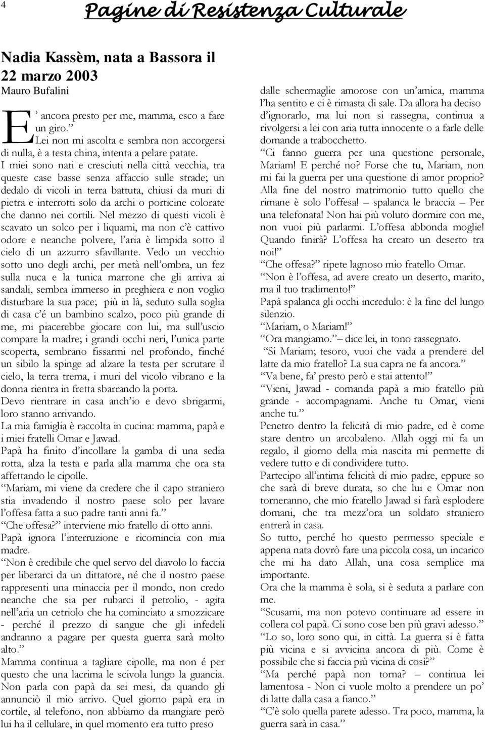 I miei sono nati e cresciuti nella città vecchia, tra queste case basse senza affaccio sulle strade; un dedalo di vicoli in terra battuta, chiusi da muri di pietra e interrotti solo da archi o