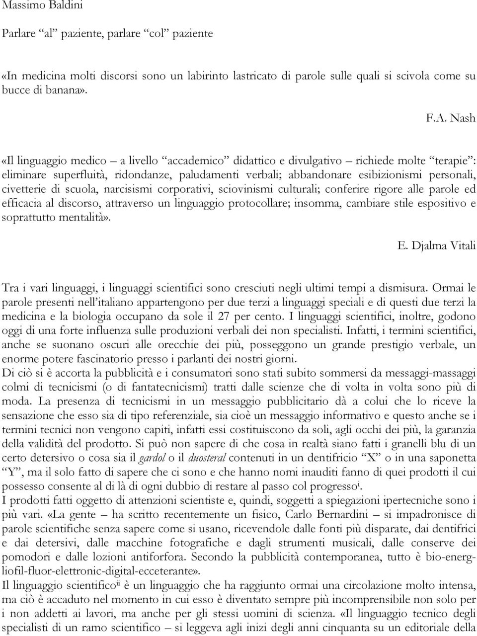 civetterie di scuola, narcisismi corporativi, sciovinismi culturali; conferire rigore alle parole ed efficacia al discorso, attraverso un linguaggio protocollare; insomma, cambiare stile espositivo e