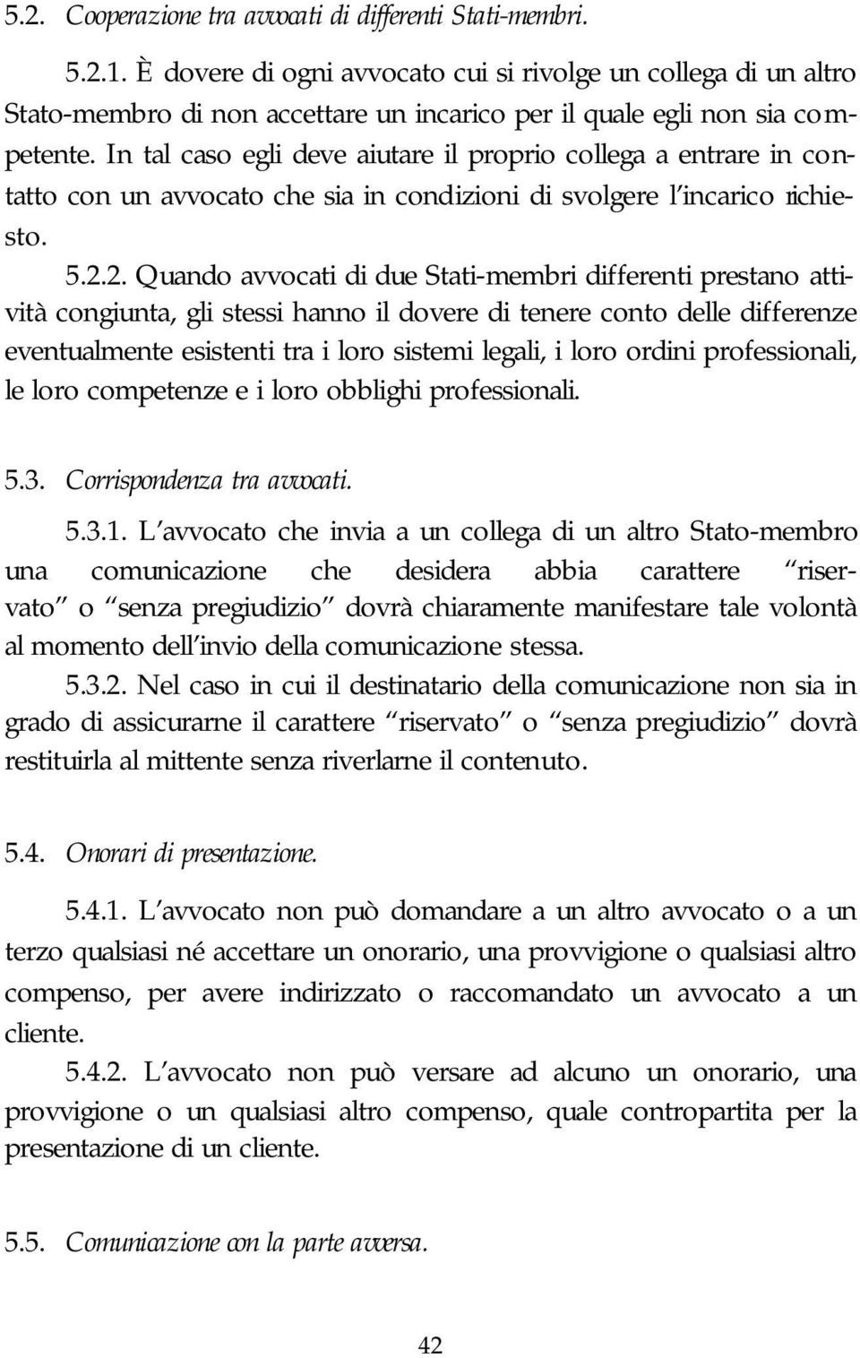 In tal caso egli deve aiutare il proprio collega a entrare in contatto con un avvocato che sia in condizioni di svolgere l incarico richiesto. 5.2.