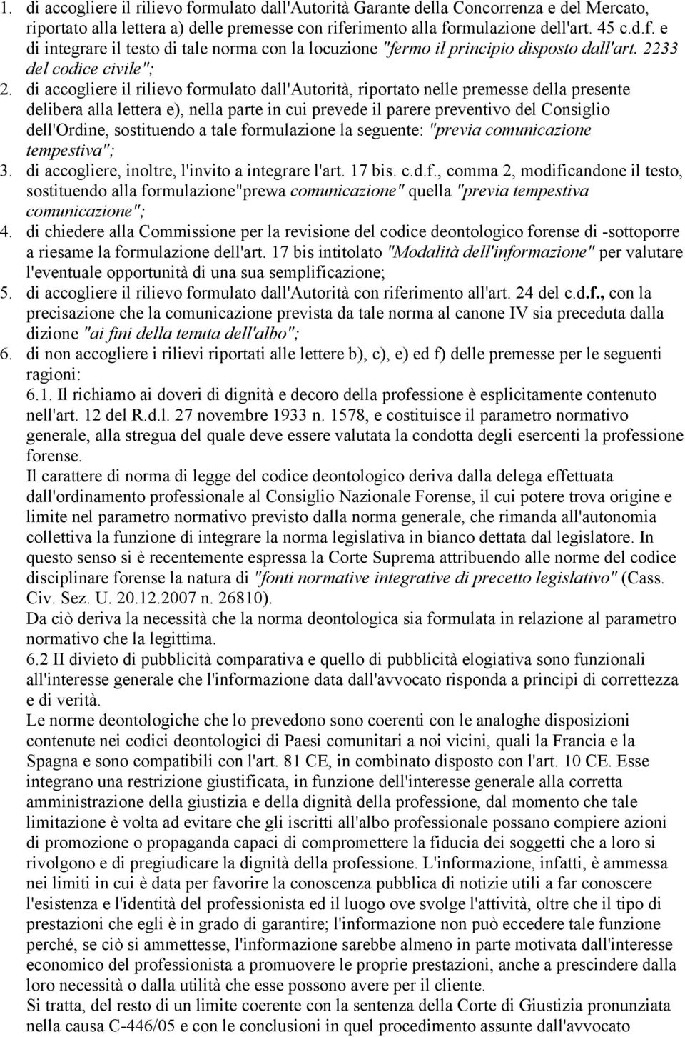 di accogliere il rilievo formulato dall'autorità, riportato nelle premesse della presente delibera alla lettera e), nella parte in cui prevede il parere preventivo del Consiglio dell'ordine,