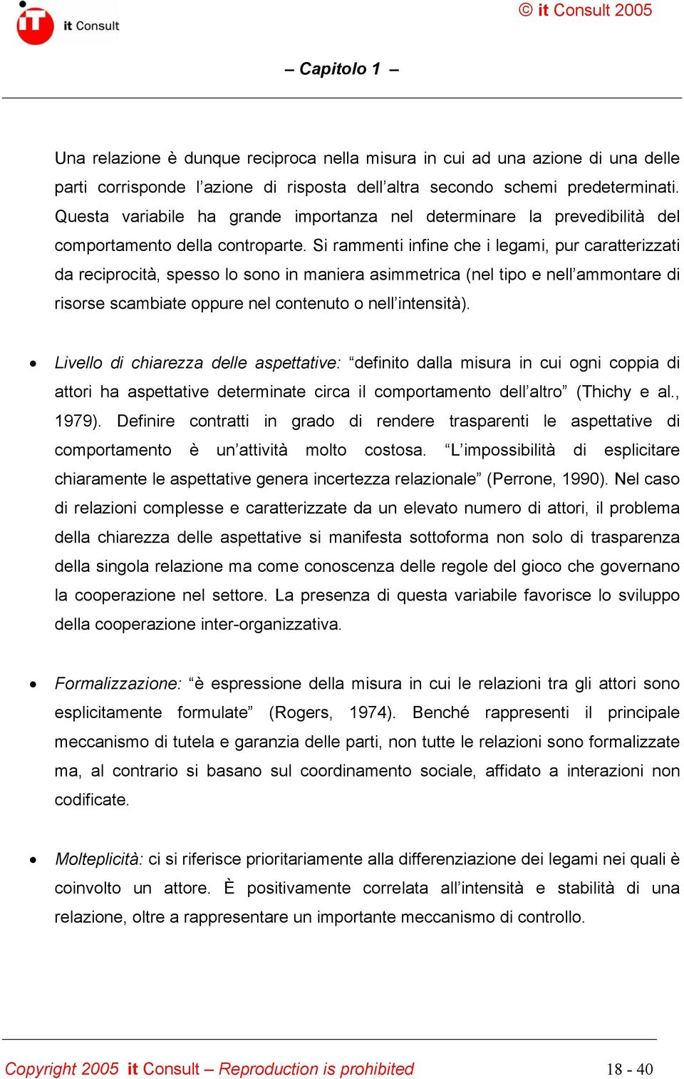 Si rammenti infine che i legami, pur caratterizzati da reciprocità, spesso lo sono in maniera asimmetrica (nel tipo e nell ammontare di risorse scambiate oppure nel contenuto o nell intensità).