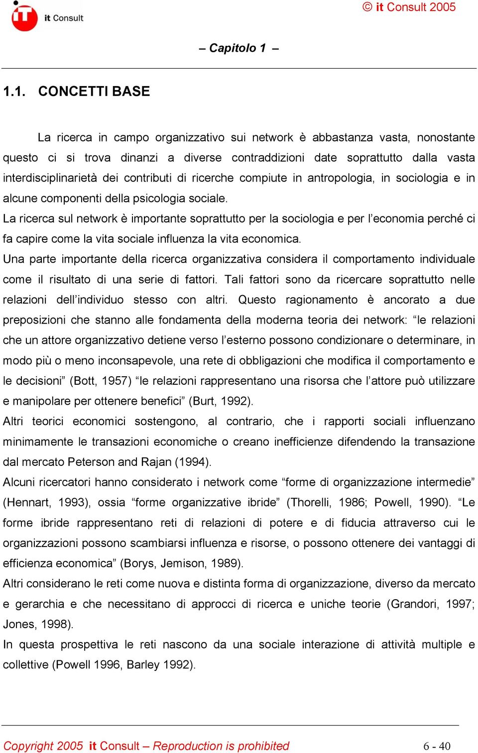 La ricerca sul network è importante soprattutto per la sociologia e per l economia perché ci fa capire come la vita sociale influenza la vita economica.