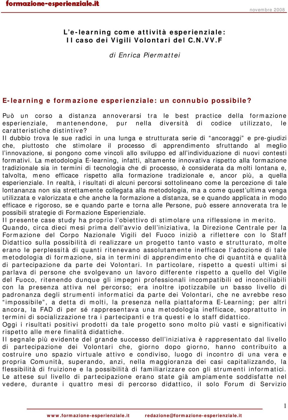 Il dubbio trova le sue radici in una lunga e strutturata serie di ancoraggi e pre-giudizi che, piuttosto che stimolare il processo di apprendimento sfruttando al meglio l innovazione, si pongono come