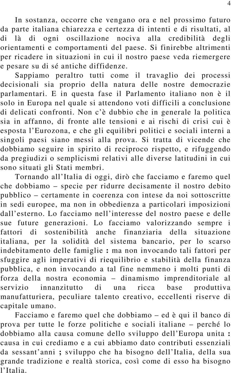 Sappiamo peraltro tutti come il travaglio dei processi decisionali sia proprio della natura delle nostre democrazie parlamentari.