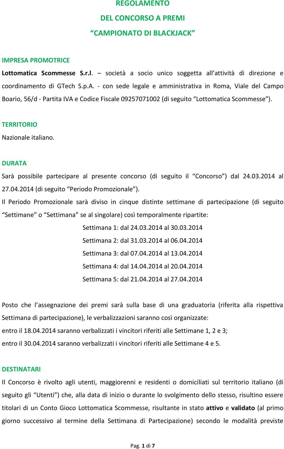 Il Periodo Promozionale sarà diviso in cinque distinte settimane di partecipazione (di seguito Settimane o Settimana se al singolare) così temporalmente ripartite: Settimana 1: dal 24.03.2014 al 30.