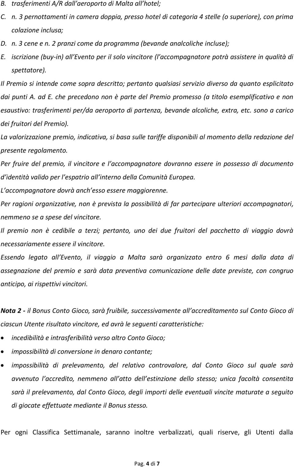 Il Premio si intende come sopra descritto; pertanto qualsiasi servizio diverso da quanto esplicitato dai punti A. ad E.