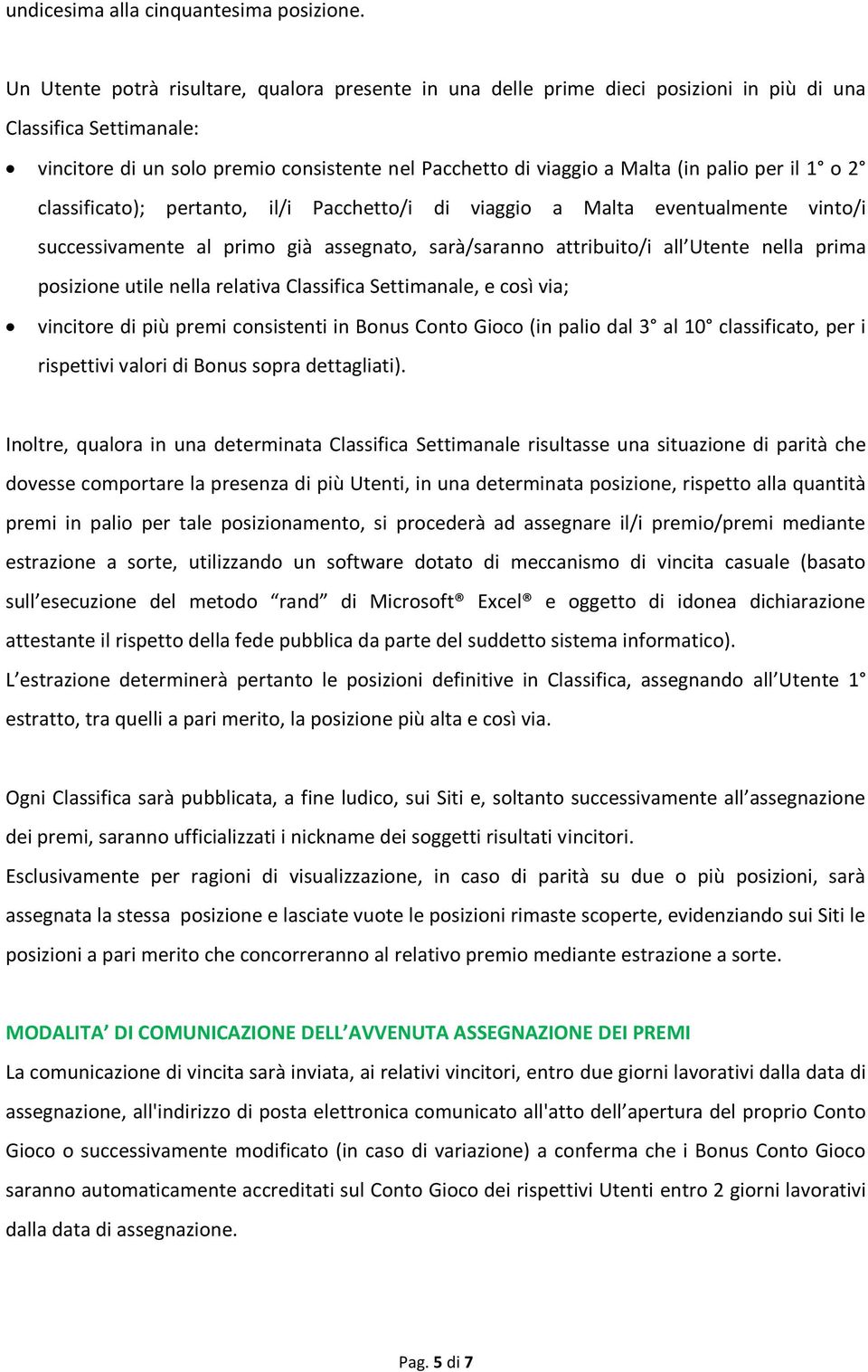 per il 1 o 2 classificato); pertanto, il/i Pacchetto/i di viaggio a Malta eventualmente vinto/i successivamente al primo già assegnato, sarà/saranno attribuito/i all Utente nella prima posizione