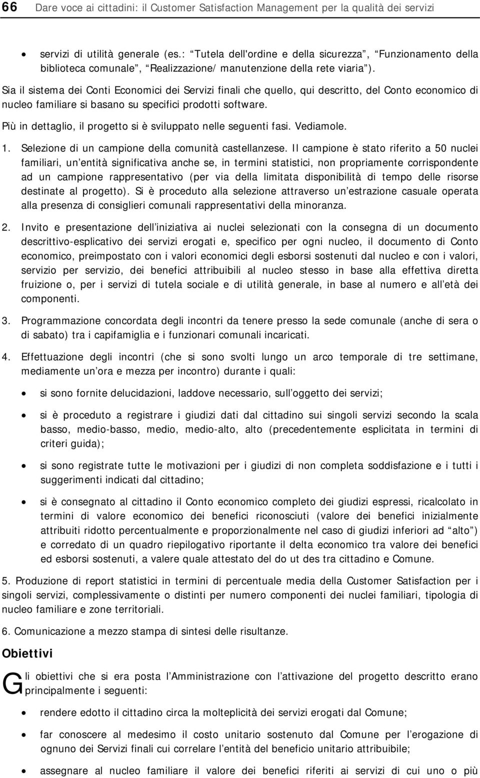 Sia il sistema dei Conti Economici dei Servizi finali che quello, qui descritto, del Conto economico di nucleo familiare si basano su specifici prodotti software.