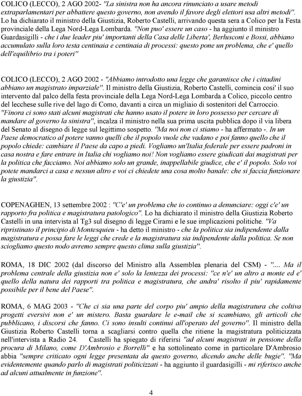 ''Non puo' essere un caso - ha aggiunto il ministro Guardasigilli - che i due leader piu' importanti della Casa delle Liberta', Berlusconi e Bossi, abbiano accumulato sulla loro testa centinaia e