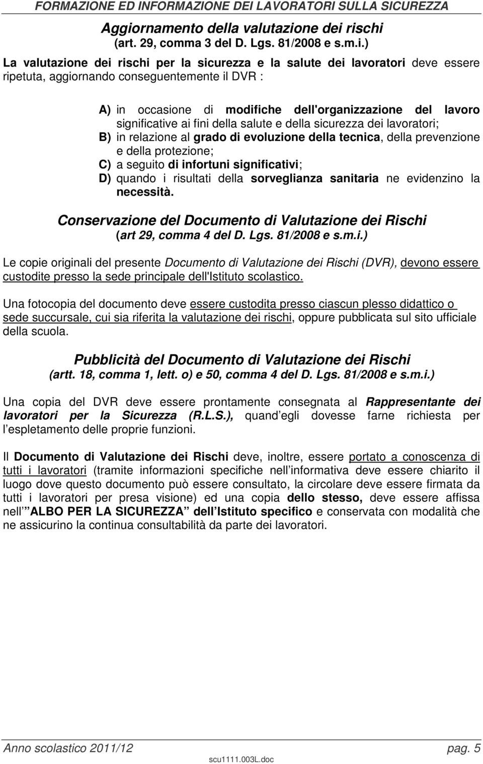 tecnica, della prevenzione e della protezione; C) a seguito di infortuni significativi; D) quando i risultati della sorveglianza sanitaria ne evidenzino la necessità.