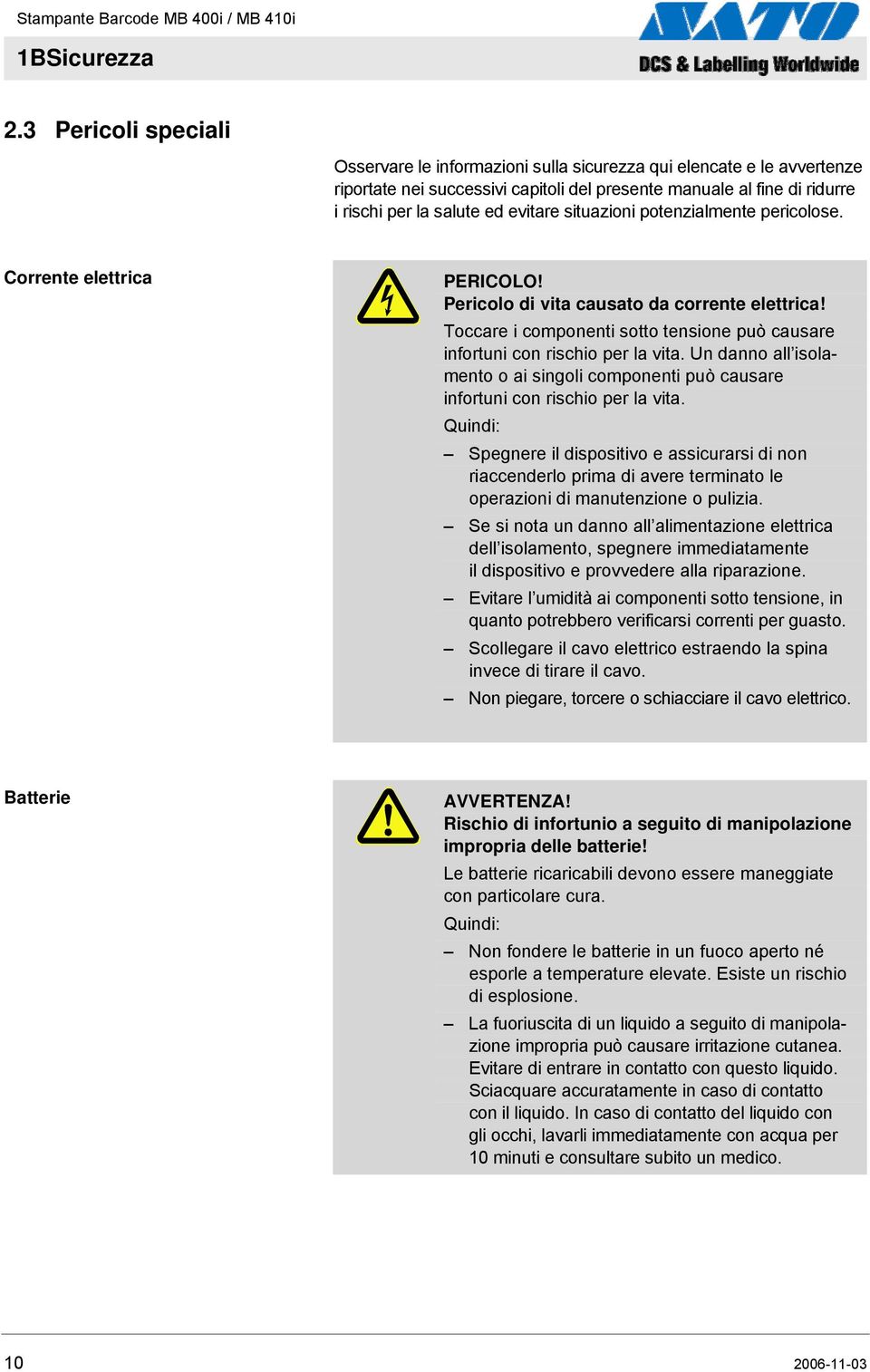 situazioni potenzialmente pericolose. Corrente elettrica PERICOLO! Pericolo di vita causato da corrente elettrica! Toccare i componenti sotto tensione può causare infortuni con rischio per la vita.