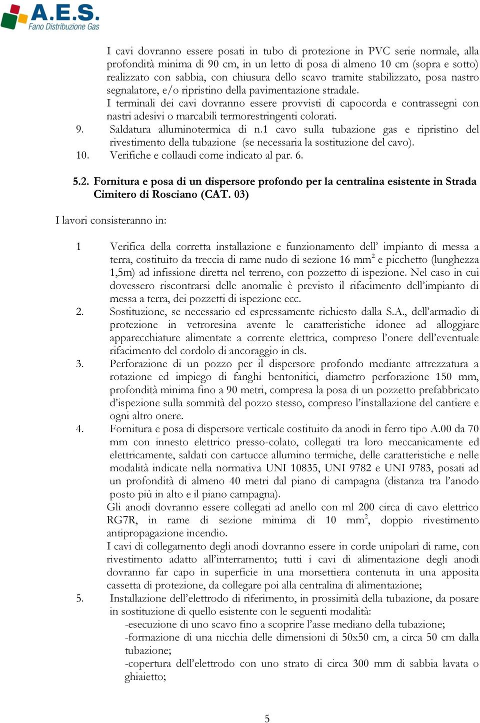 I terminali dei cavi dovranno essere provvisti di capocorda e contrassegni con nastri adesivi o marcabili termorestringenti colorati. 9. Saldatura alluminotermica di n.