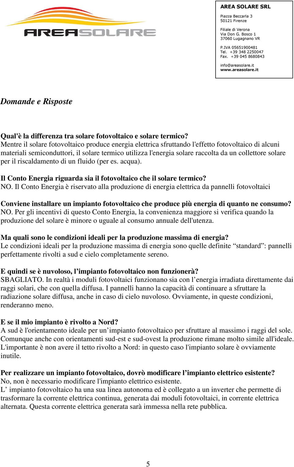 solare per il riscaldamento di un fluido (per es. acqua). Il Conto Energia riguarda sia il fotovoltaico che il solare termico? NO.