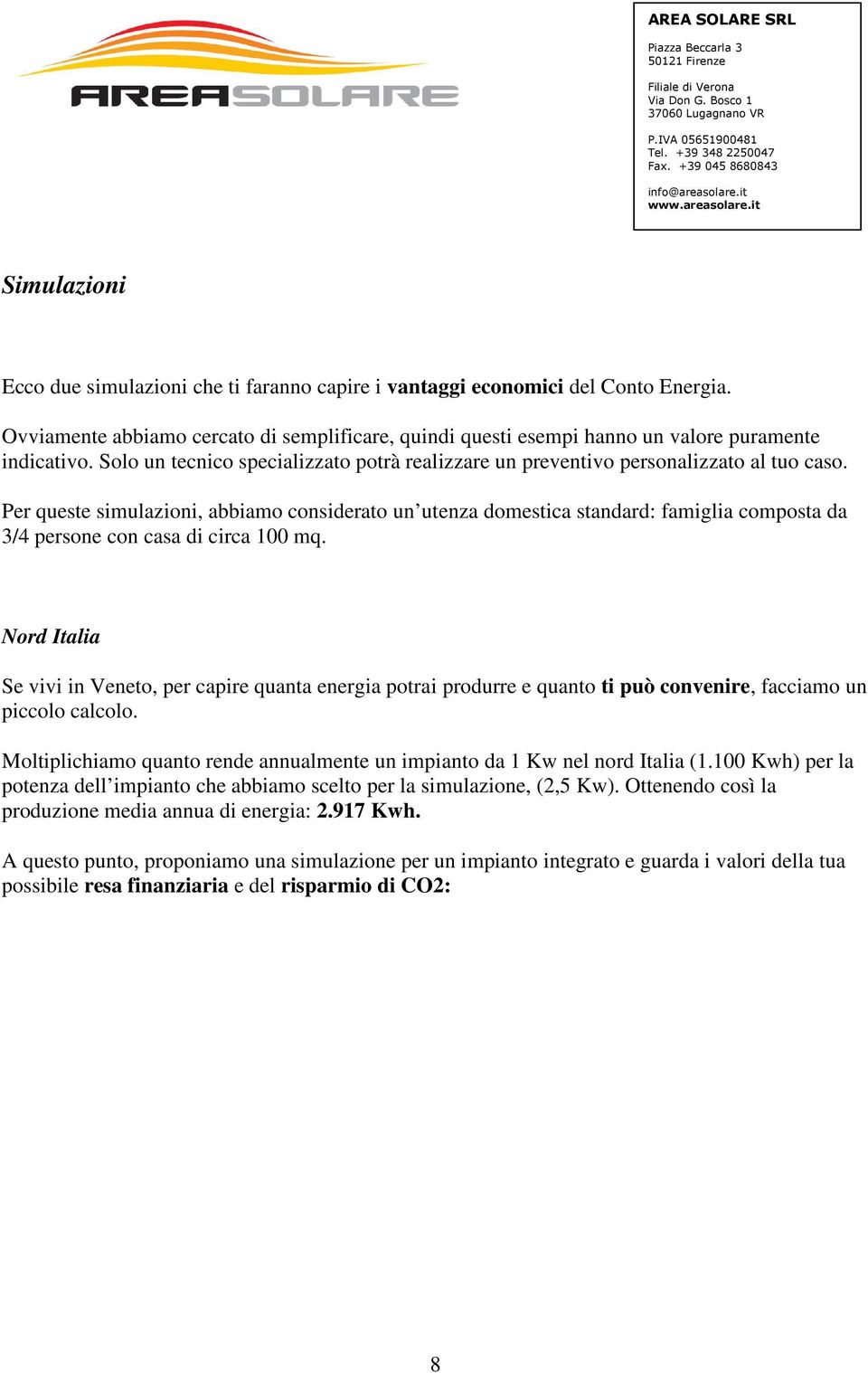 Per queste simulazioni, abbiamo considerato un utenza domestica standard: famiglia composta da 3/4 persone con casa di circa 100 mq.