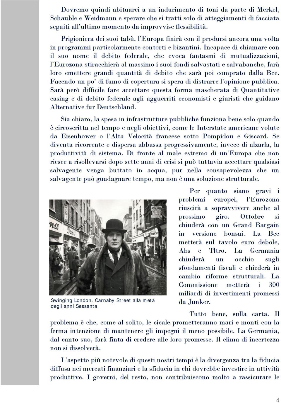 Incapace di chiamare con il suo nome il debito federale, che evoca fantasmi di mutualizzazioni, l Eurozona stiracchierà al massimo i suoi fondi salvastati e salvabanche, farà loro emettere grandi