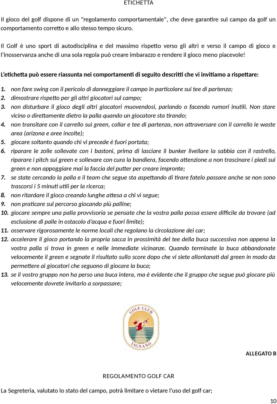 L etcheta può essere riassunta nei comportament di seguito descrit che vi invitamo a rispetare: 1. non fare swing con il pericolo di danneggiare il campo in partcolare sui tee di partenza; 2.