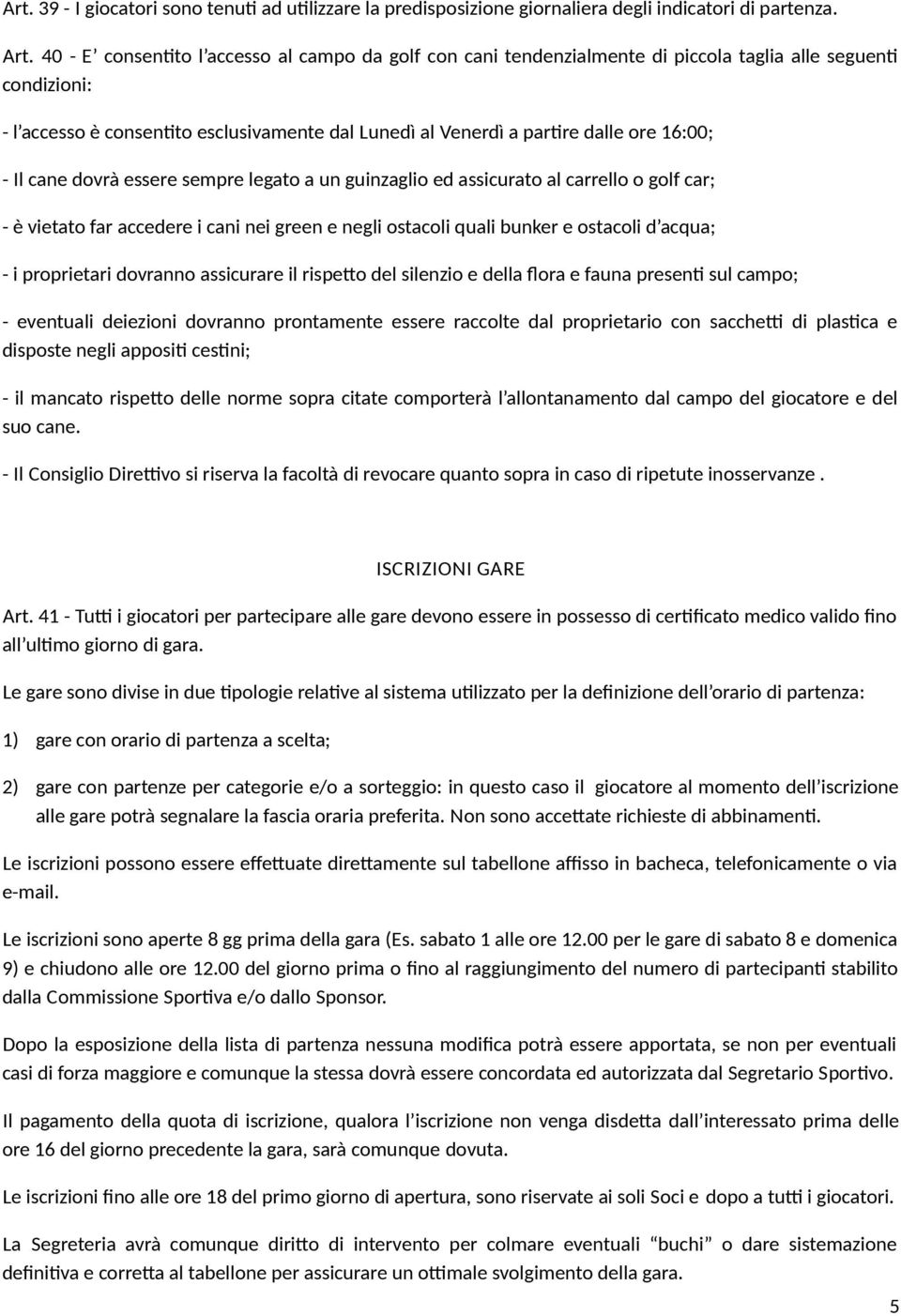 - Il cane dovrà essere sempre legato a un guinzaglio ed assicurato al carrello o golf car; - è vietato far accedere i cani nei green e negli ostacoli quali bunker e ostacoli d acqua; - i proprietari