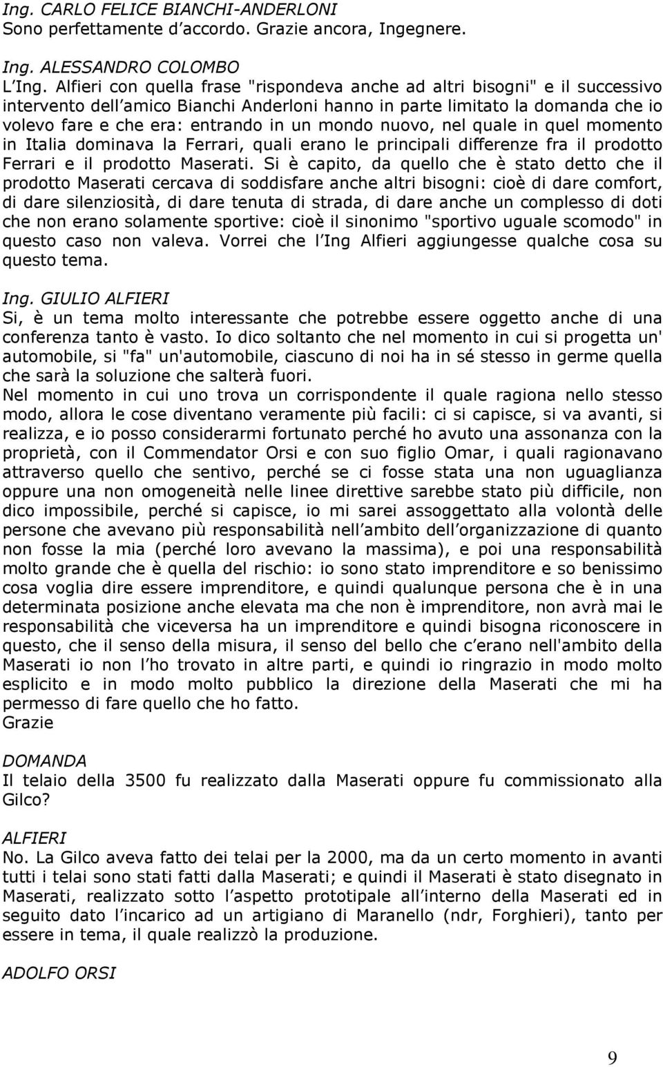 mondo nuovo, nel quale in quel momento in Italia dominava la Ferrari, quali erano le principali differenze fra il prodotto Ferrari e il prodotto Maserati.