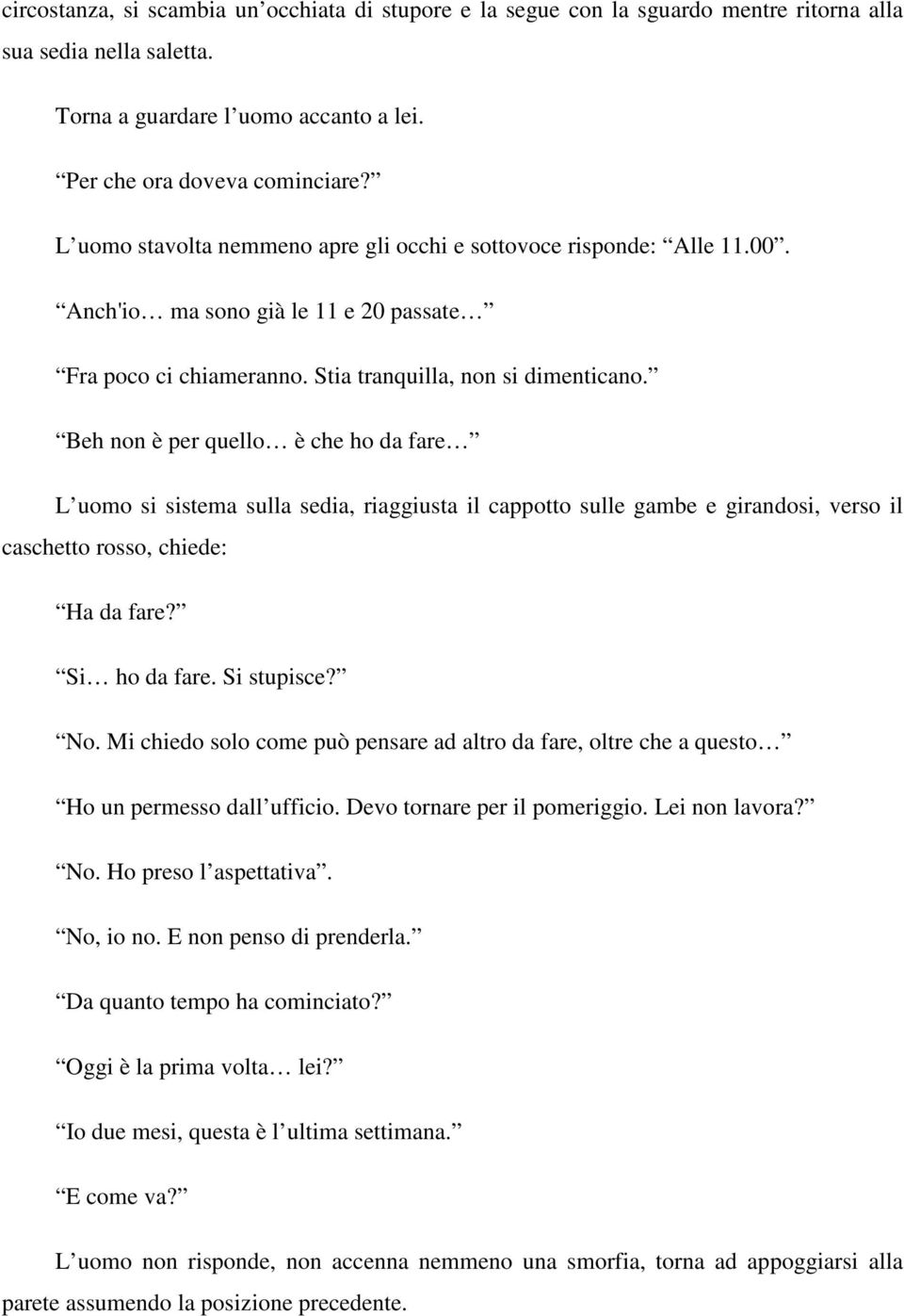 Beh non è per quello è che ho da fare L uomo si sistema sulla sedia, riaggiusta il cappotto sulle gambe e girandosi, verso il caschetto rosso, chiede: Ha da fare? Si ho da fare. Si stupisce? No.