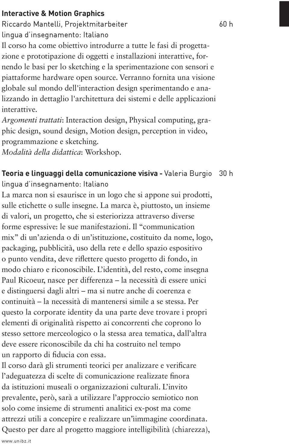 Verranno fornita una visione globale sul mondo dell'interaction design sperimentando e analizzando in dettaglio l'architettura dei sistemi e delle applicazioni interattive.