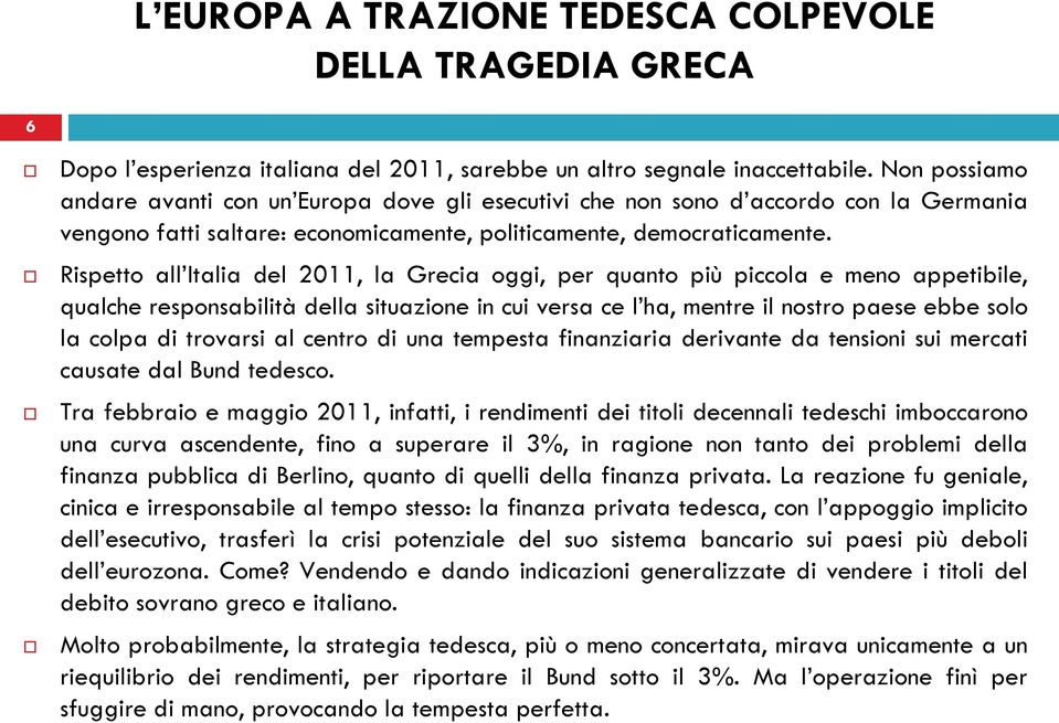 Rispetto all Italia del 2011, la Grecia oggi, per quanto più piccola e meno appetibile, qualche responsabilità della situazione in cui versa ce l ha, mentre il nostro paese ebbe solo la colpa di