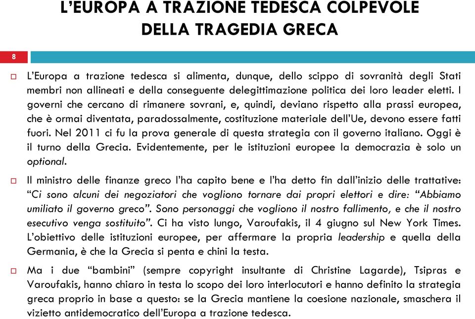 Nel 2011 ci fu la prova generale di questa strategia con il governo italiano. Oggi è il turno della Grecia. Evidentemente, per le istituzioni europee la democrazia è solo un optional.
