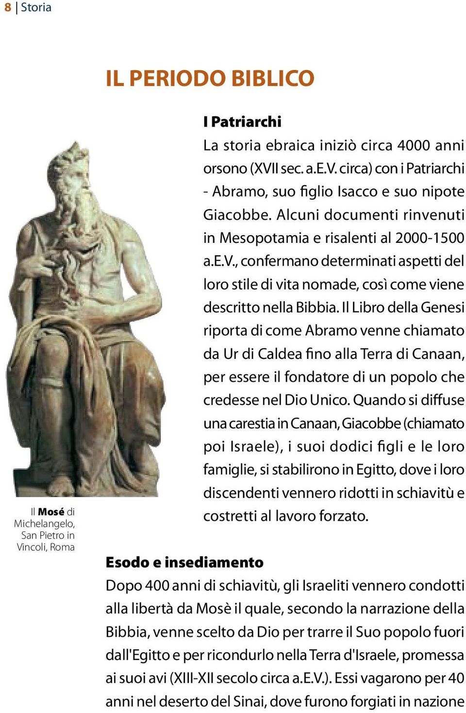 Il Libro della Genesi riporta di come Abramo venne chiamato da Ur di Caldea fino alla Terra di Canaan, per essere il fondatore di un popolo che credesse nel Dio Unico.