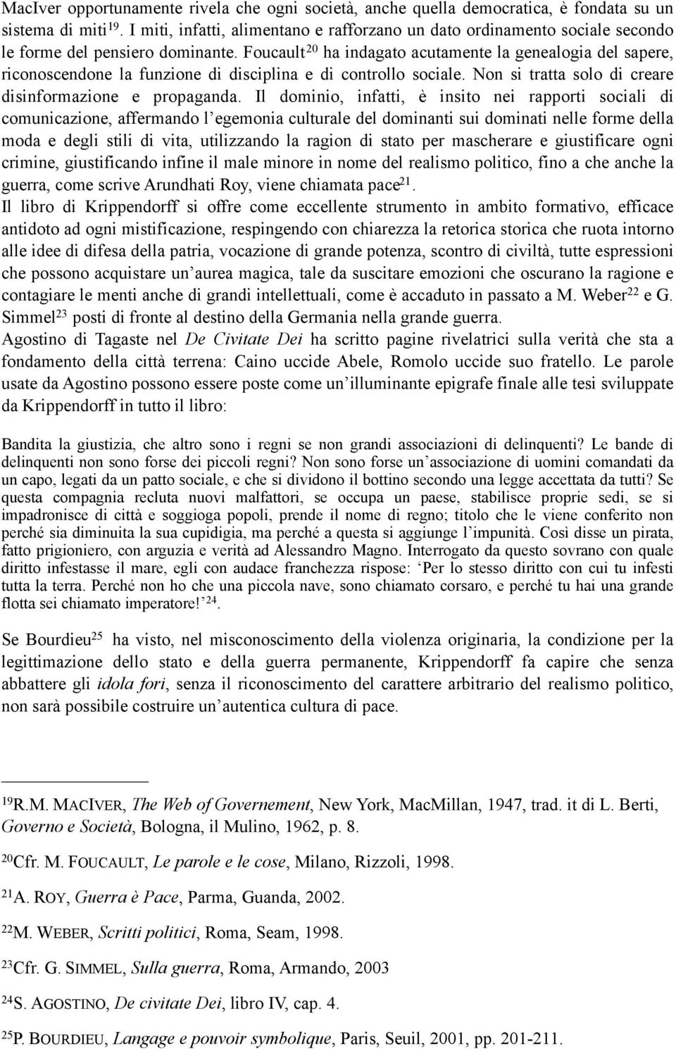 Foucault 20 ha indagato acutamente la genealogia del sapere, riconoscendone la funzione di disciplina e di controllo sociale. Non si tratta solo di creare disinformazione e propaganda.