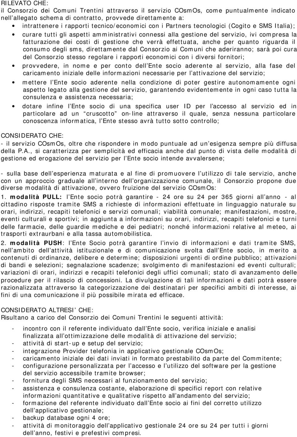 verrà effettuata, anche per quanto riguarda il consumo degli sms, direttamente dal Consorzio ai Comuni che aderiranno; sarà poi cura del Consorzio stesso regolare i rapporti economici con i diversi