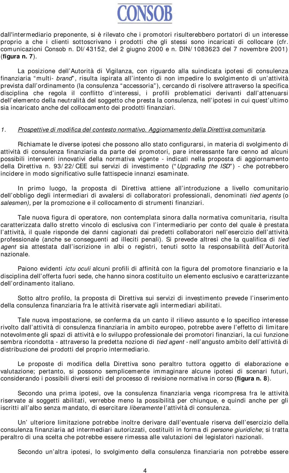 La posizione dell Autorità di Vigilanza, con riguardo alla suindicata ipotesi di consulenza finanziaria multi- brand, risulta ispirata all intento di non impedire lo svolgimento di un attività