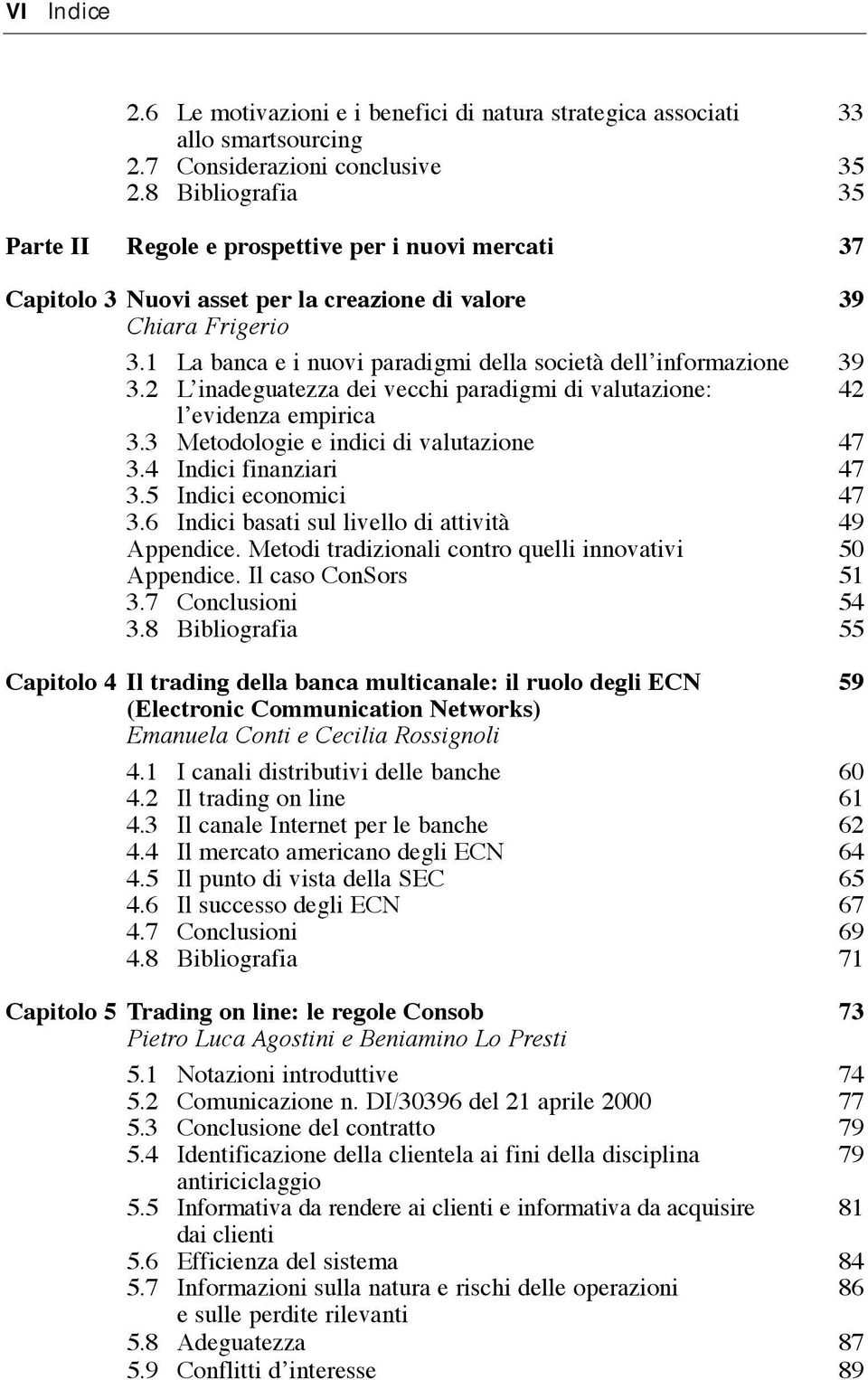 1 La banca e i nuovi paradigmi della societˆ dellõinformazione 39 3.2 LÕinadeguatezza dei vecchi paradigmi di valutazione: 42 lõevidenza empirica 3.3 Metodologie e indici di valutazione 47 3.