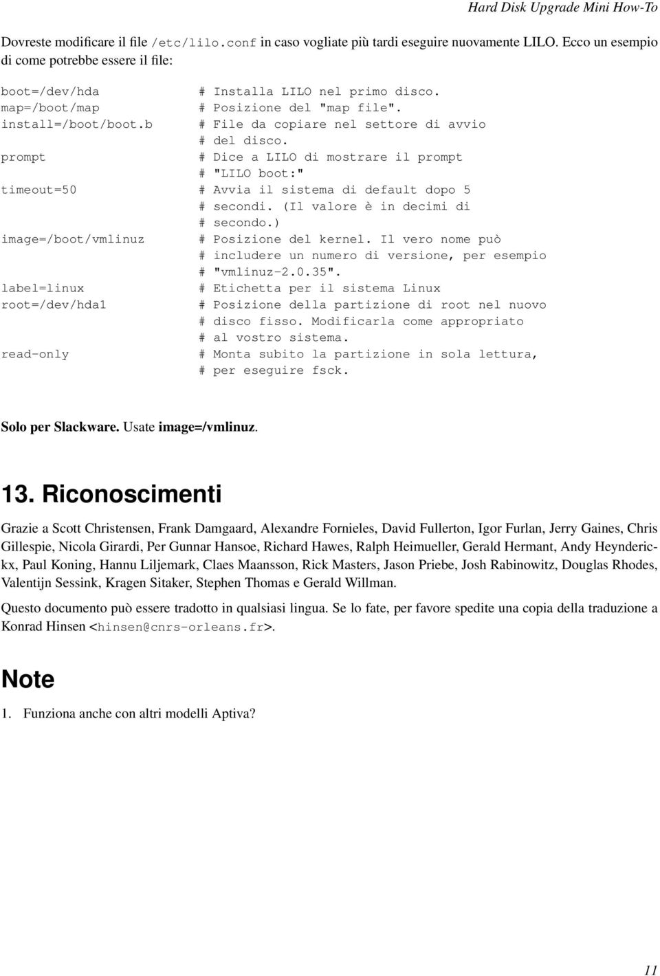 prompt # Dice a LILO di mostrare il prompt # "LILO boot:" timeout=50 # Avvia il sistema di default dopo 5 # secondi. (Il valore è in decimi di # secondo.) image=/boot/vmlinuz # Posizione del kernel.